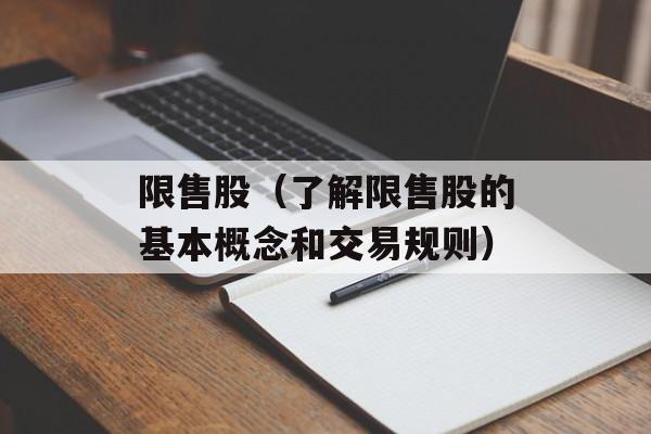 限售股（了解限售股的基本概念和交易规则）-第1张图片-