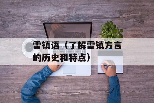 雷镇语（了解雷镇方言的历史和特点）-第1张图片-