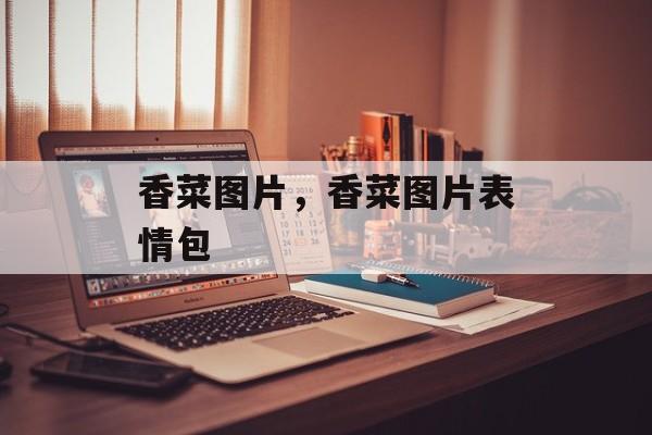 香菜图片，香菜图片表情包-第1张图片-