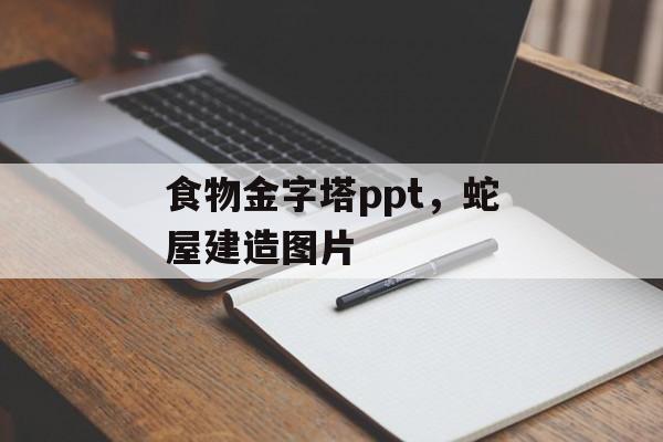 食物金字塔ppt，蛇屋建造图片-第1张图片-