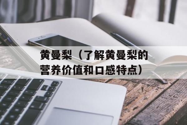 黄曼梨（了解黄曼梨的营养价值和口感特点）-第1张图片-