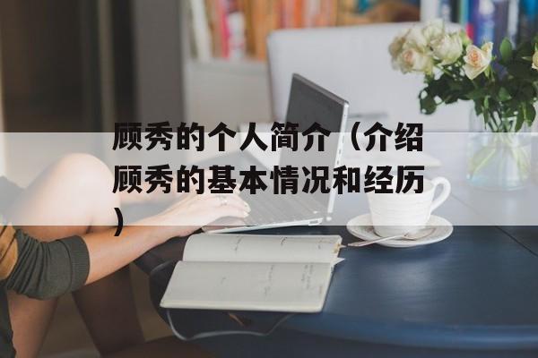 顾秀的个人简介（介绍顾秀的基本情况和经历）-第1张图片-