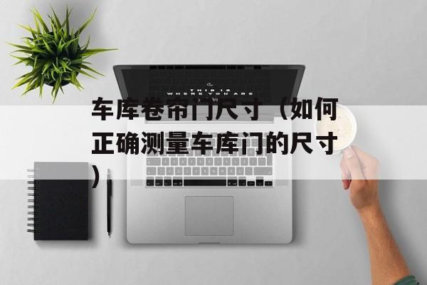 车库卷帘门尺寸（如何正确测量车库门的尺寸）-第1张图片-