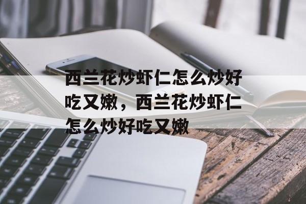 西兰花炒虾仁怎么炒好吃又嫩，西兰花炒虾仁怎么炒好吃又嫩-第1张图片-