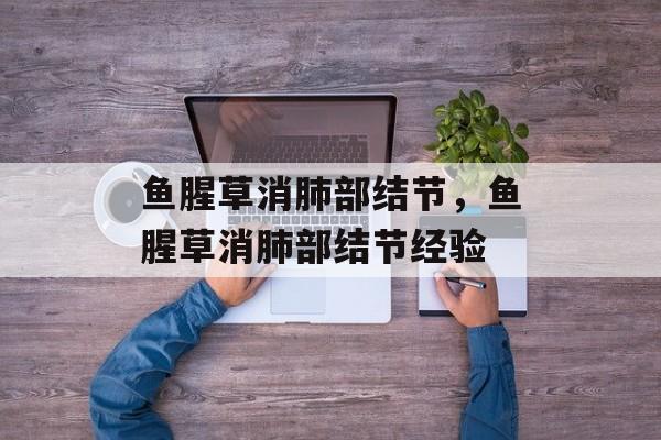 鱼腥草消肺部结节，鱼腥草消肺部结节经验-第1张图片-