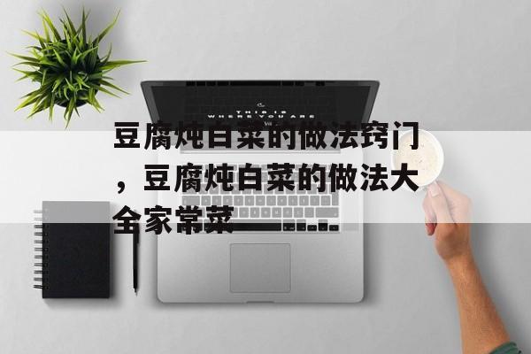 豆腐炖白菜的做法窍门，豆腐炖白菜的做法大全家常菜-第1张图片-