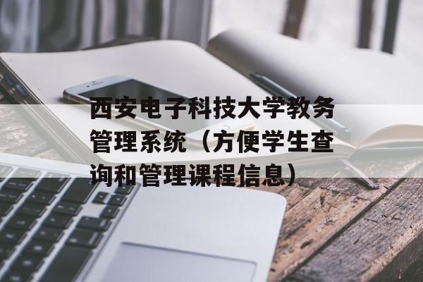 西安电子科技大学教务管理系统（方便学生查询和管理课程信息）-第1张图片-