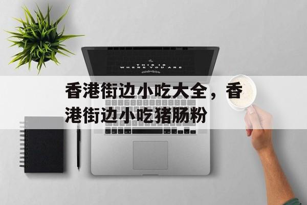 香港街边小吃大全，香港街边小吃猪肠粉-第1张图片-