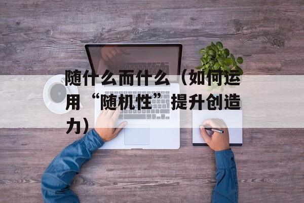 随什么而什么（如何运用“随机性”提升创造力）-第1张图片-