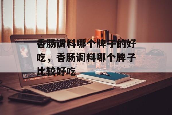 香肠调料哪个牌子的好吃，香肠调料哪个牌子比较好吃-第1张图片-