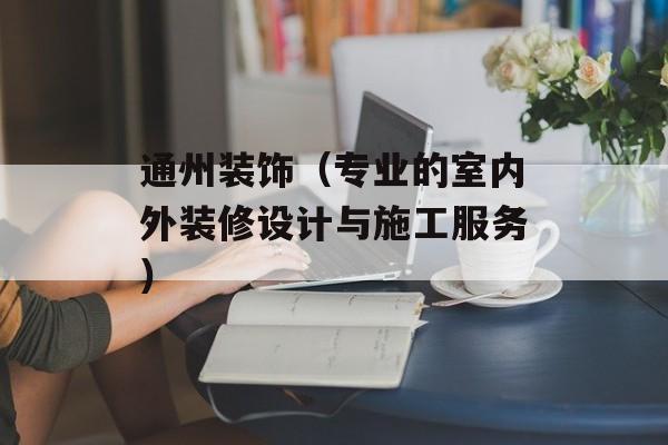 通州装饰（专业的室内外装修设计与施工服务）-第1张图片-