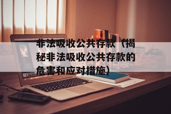 非法吸收公共存款（揭秘非法吸收公共存款的危害和应对措施）-第1张图片-