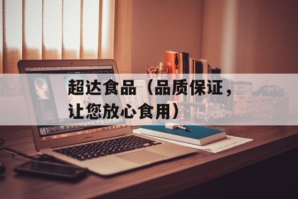 超达食品（品质保证，让您放心食用）-第1张图片-