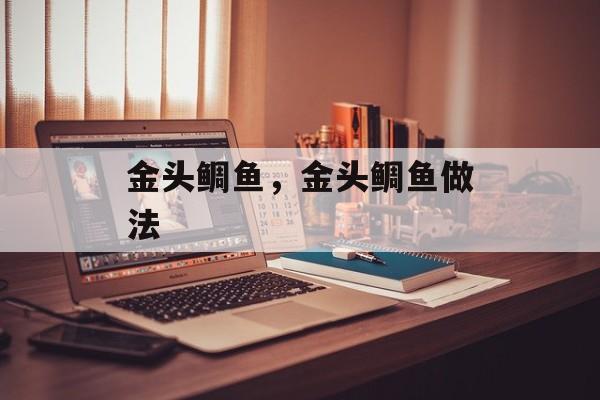 金头鲷鱼，金头鲷鱼做法-第1张图片-