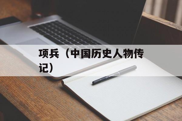 项兵（中国历史人物传记）-第1张图片-