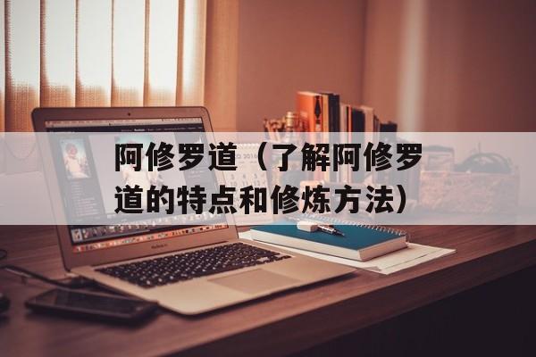阿修罗道（了解阿修罗道的特点和修炼方法）-第1张图片-