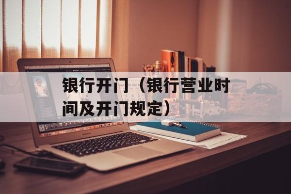 银行开门（银行营业时间及开门规定）-第1张图片-