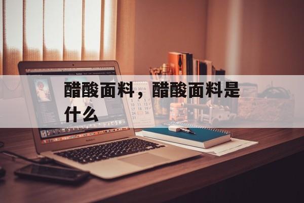 醋酸面料，醋酸面料是什么-第1张图片-