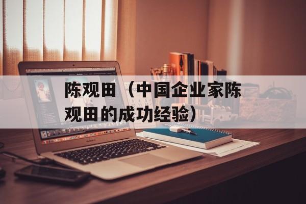 陈观田（中国企业家陈观田的成功经验）-第1张图片-