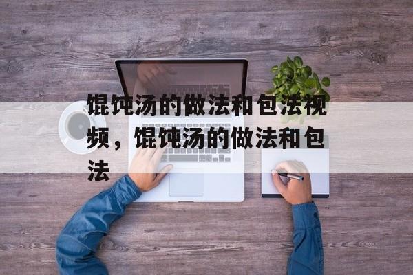 馄饨汤的做法和包法视频，馄饨汤的做法和包法-第1张图片-