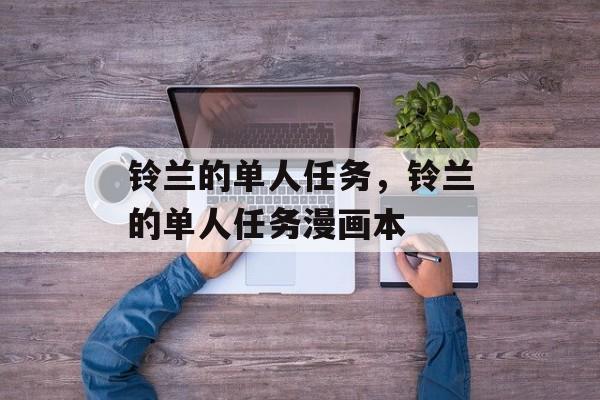 铃兰的单人任务，铃兰的单人任务漫画本-第1张图片-