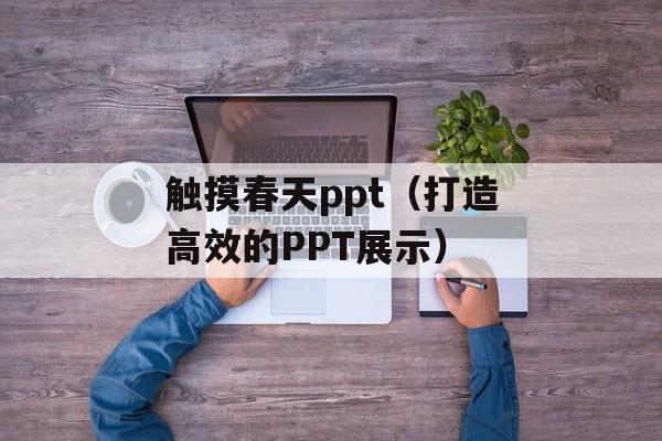 触摸春天ppt（打造高效的PPT展示）-第1张图片-