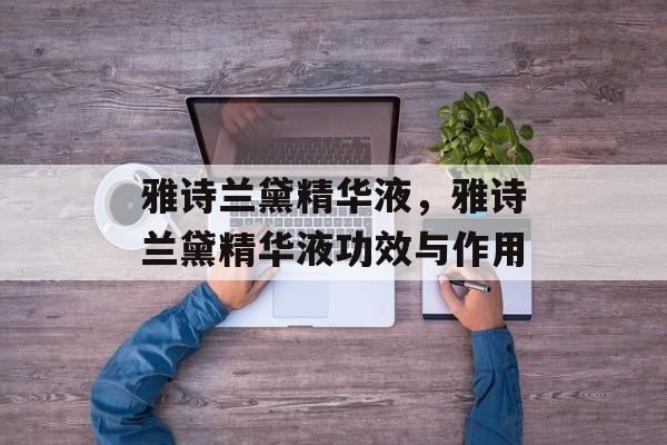 雅诗兰黛精华液，雅诗兰黛精华液功效与作用-第1张图片-