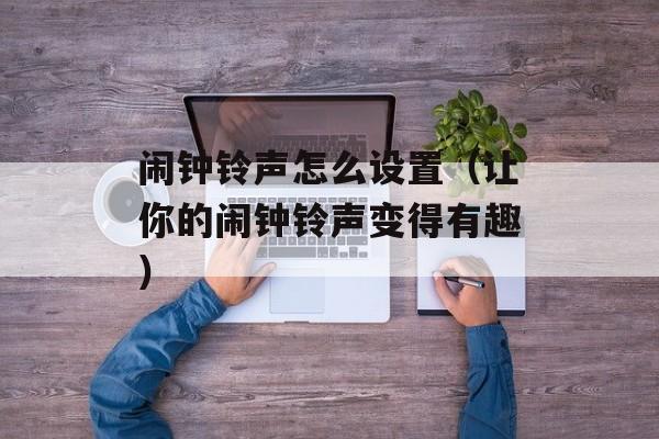 闹钟铃声怎么设置（让你的闹钟铃声变得有趣）-第1张图片-