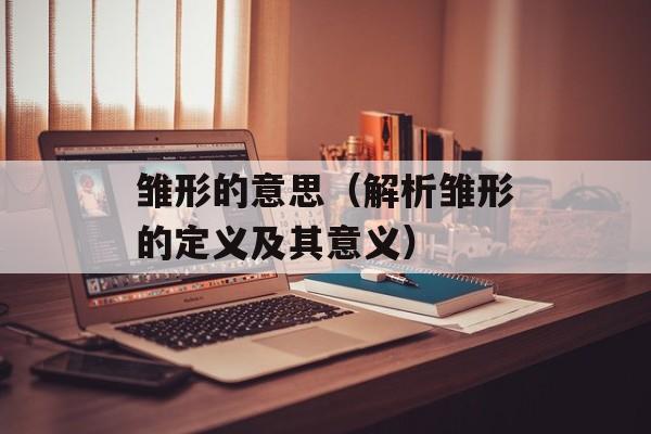 雏形的意思（解析雏形的定义及其意义）-第1张图片-
