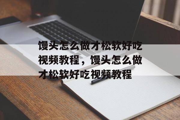 馒头怎么做才松软好吃视频教程，馒头怎么做才松软好吃视频教程-第1张图片-