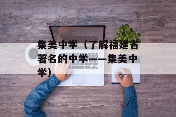 集美中学（了解福建省著名的中学——集美中学）-第1张图片-