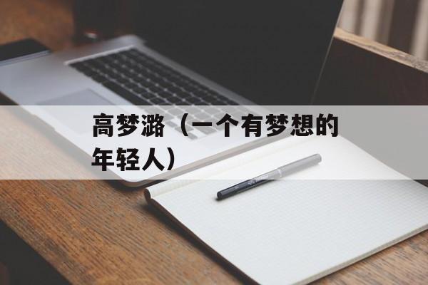 高梦潞（一个有梦想的年轻人）-第1张图片-