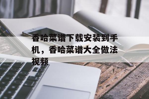 香哈菜谱下载安装到手机，香哈菜谱大全做法视频-第1张图片-