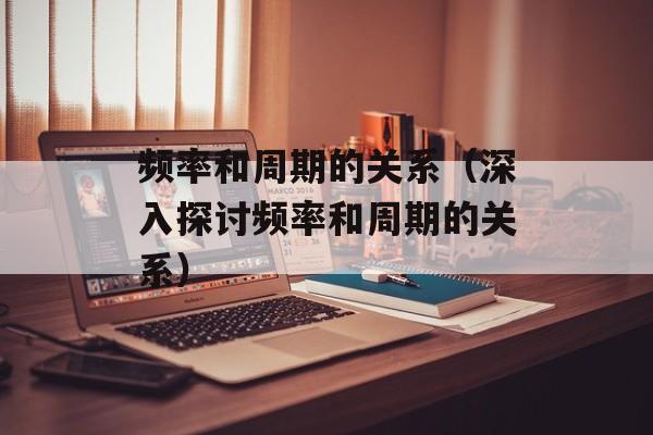 频率和周期的关系（深入探讨频率和周期的关系）-第1张图片-