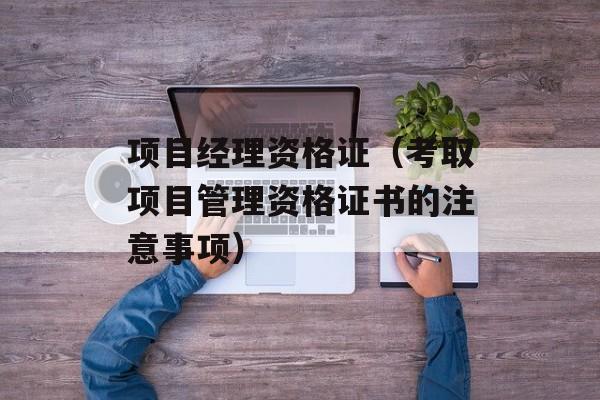 项目经理资格证（考取项目管理资格证书的注意事项）-第1张图片-