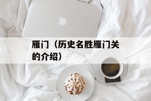 雁门（历史名胜雁门关的介绍）-第1张图片-