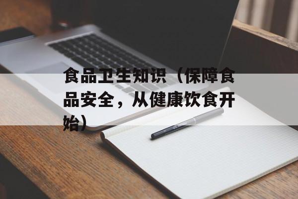 食品卫生知识（保障食品安全，从健康饮食开始）-第1张图片-