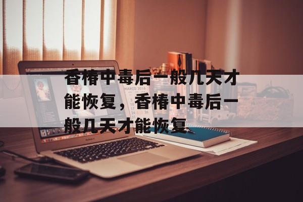 香椿中毒后一般几天才能恢复，香椿中毒后一般几天才能恢复-第1张图片-