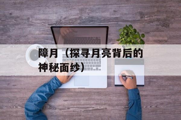 障月（探寻月亮背后的神秘面纱）-第1张图片-