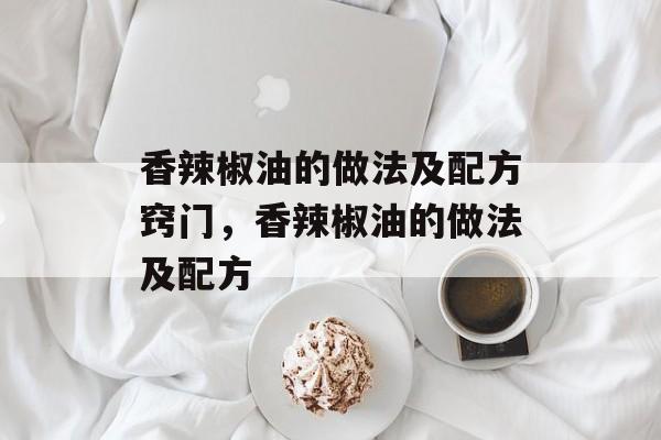 香辣椒油的做法及配方窍门，香辣椒油的做法及配方-第1张图片-