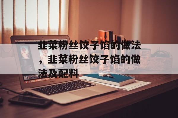 韭菜粉丝饺子馅的做法，韭菜粉丝饺子馅的做法及配料-第1张图片-