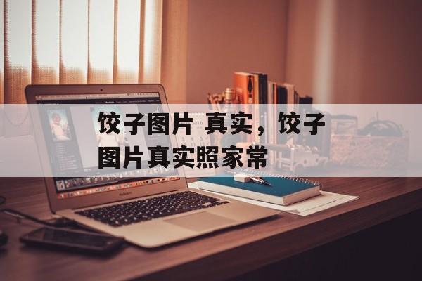 饺子图片 真实，饺子图片真实照家常-第1张图片-