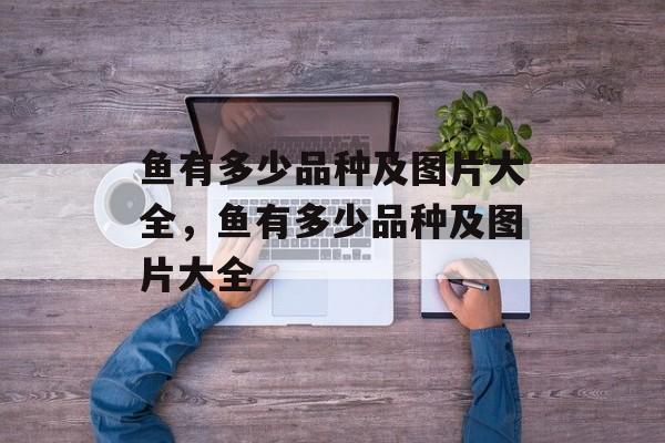 鱼有多少品种及图片大全，鱼有多少品种及图片大全-第1张图片-