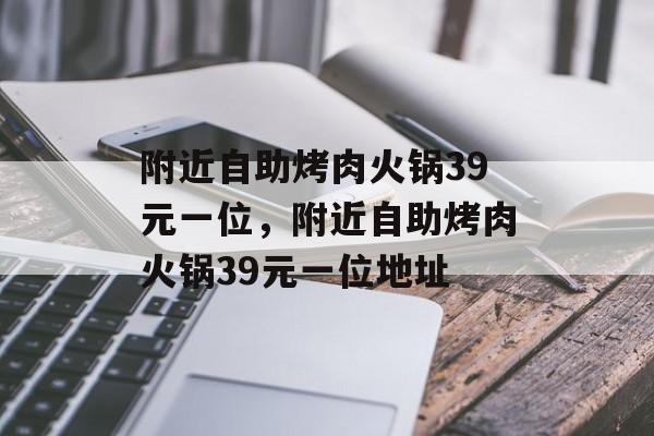 附近自助烤肉火锅39元一位，附近自助烤肉火锅39元一位地址-第1张图片-