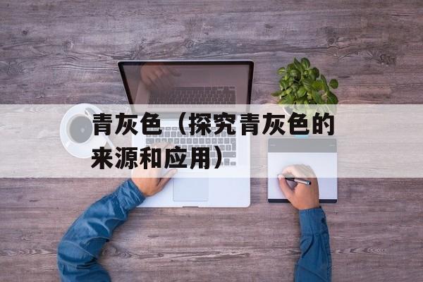 青灰色（探究青灰色的来源和应用）-第1张图片-