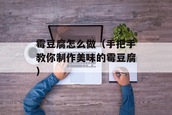 霉豆腐怎么做（手把手教你制作美味的霉豆腐）-第1张图片-
