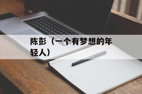 陈彭（一个有梦想的年轻人）-第1张图片-