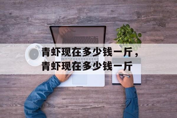 青虾现在多少钱一斤，青虾现在多少钱一斤-第1张图片-