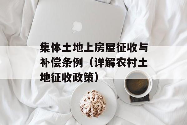 集体土地上房屋征收与补偿条例（详解农村土地征收政策）-第1张图片-