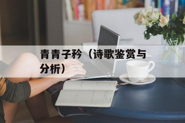 青青子矜（诗歌鉴赏与分析）-第1张图片-